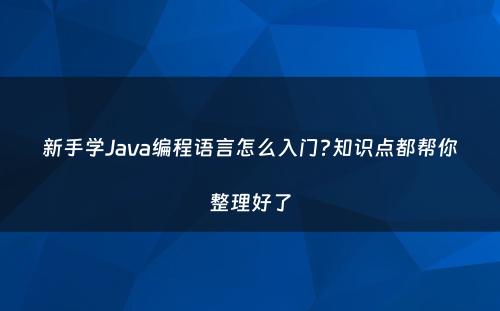 新手学Java编程语言怎么入门?知识点都帮你整理好了