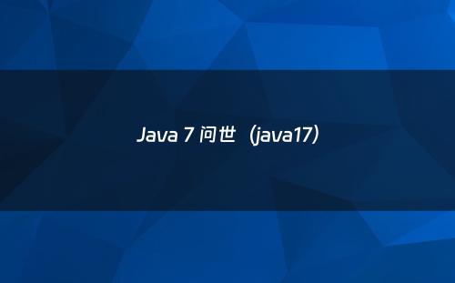 Java 7 问世（java17）