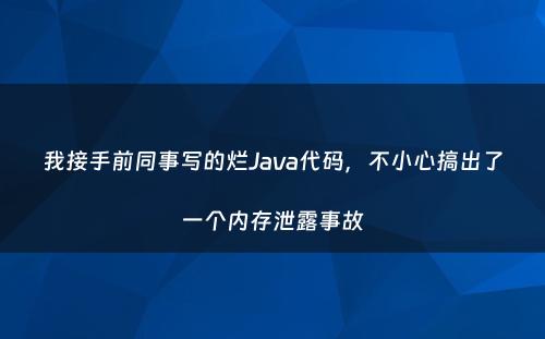 我接手前同事写的烂Java代码，不小心搞出了一个内存泄露事故