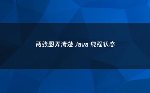 两张图弄清楚 Java 线程状态