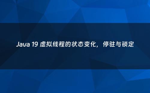 Java 19 虚拟线程的状态变化，停驻与锁定
