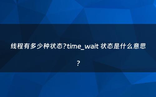 线程有多少种状态?time_wait 状态是什么意思?