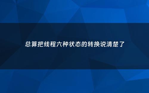 总算把线程六种状态的转换说清楚了