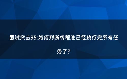 面试突击35:如何判断线程池已经执行完所有任务了?