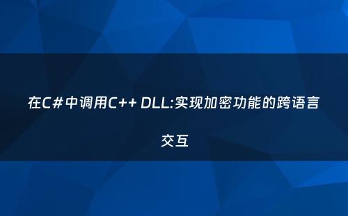 在C#中调用C++ DLL:实现加密功能的跨语言交互