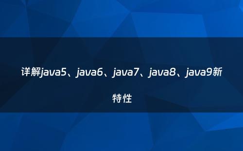 详解java5、java6、java7、java8、java9新特性