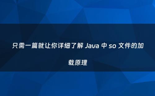 只需一篇就让你详细了解 Java 中 so 文件的加载原理