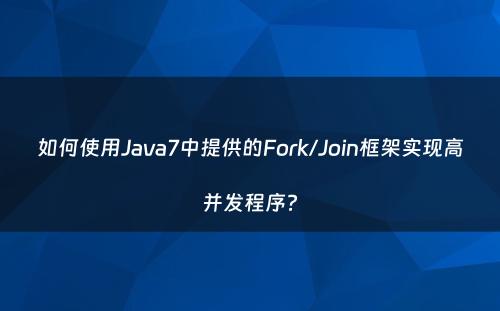 如何使用Java7中提供的Fork/Join框架实现高并发程序?