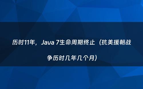 历时11年，Java 7生命周期终止（抗美援朝战争历时几年几个月）