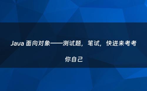 Java 面向对象——测试题，笔试，快进来考考你自己