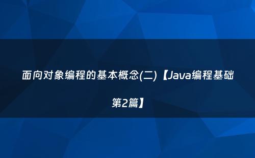 面向对象编程的基本概念(二)【Java编程基础第2篇】