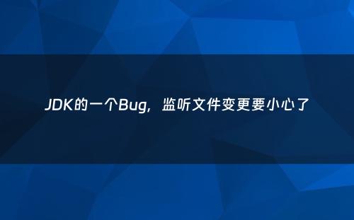 JDK的一个Bug，监听文件变更要小心了