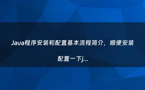 Java程序安装和配置基本流程简介，顺便安装配置一下j...