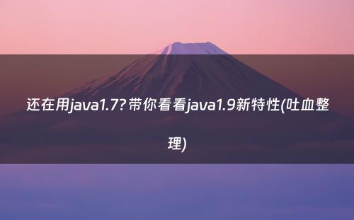 还在用java1.7?带你看看java1.9新特性(吐血整理)