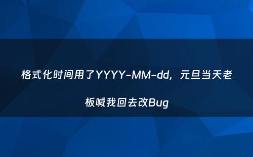 格式化时间用了YYYY-MM-dd，元旦当天老板喊我回去改Bug