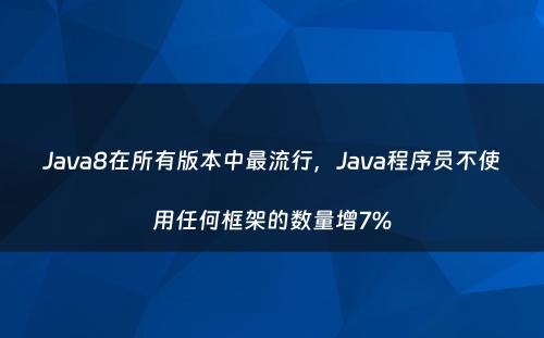 Java8在所有版本中最流行，Java程序员不使用任何框架的数量增7%
