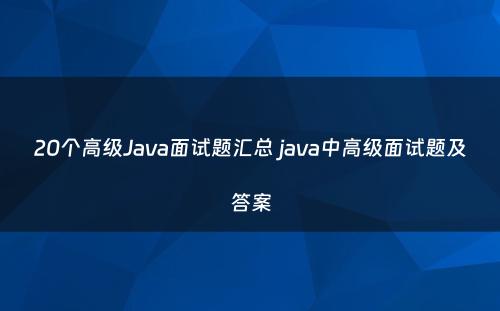 20个高级Java面试题汇总 java中高级面试题及答案