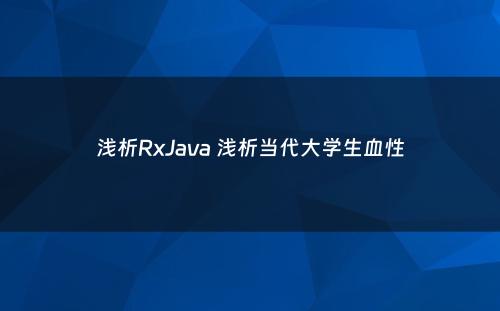浅析RxJava 浅析当代大学生血性