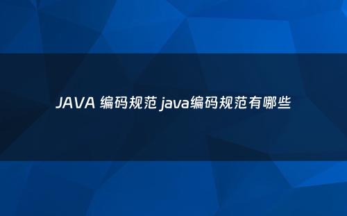 JAVA 编码规范 java编码规范有哪些