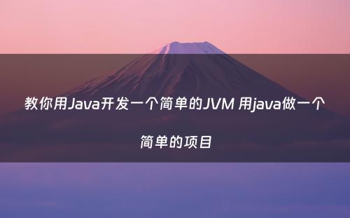 教你用Java开发一个简单的JVM 用java做一个简单的项目