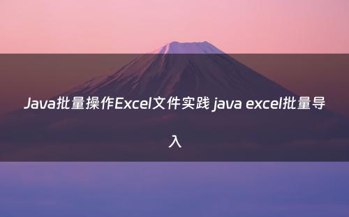 Java批量操作Excel文件实践 java excel批量导入
