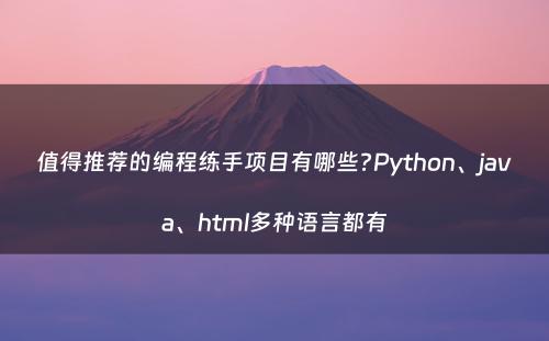 值得推荐的编程练手项目有哪些?Python、java、html多种语言都有