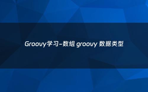 Groovy学习-数组 groovy 数据类型