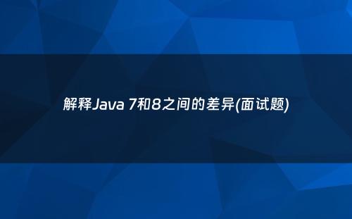 解释Java 7和8之间的差异(面试题)