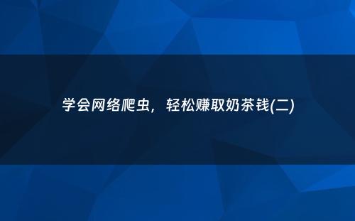 学会网络爬虫，轻松赚取奶茶钱(二)