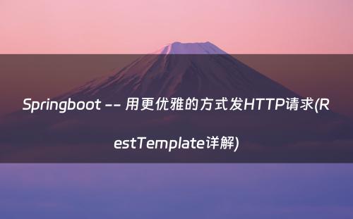 Springboot -- 用更优雅的方式发HTTP请求(RestTemplate详解)