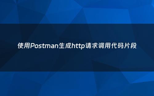 使用Postman生成http请求调用代码片段