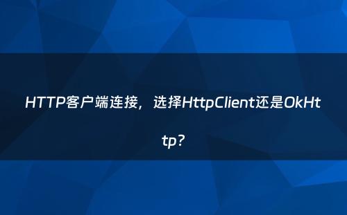 HTTP客户端连接，选择HttpClient还是OkHttp?