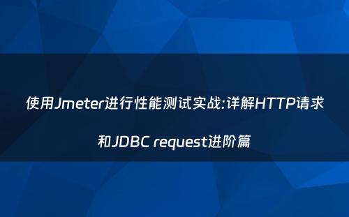 使用Jmeter进行性能测试实战:详解HTTP请求和JDBC request进阶篇