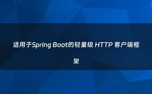 适用于Spring Boot的轻量级 HTTP 客户端框架