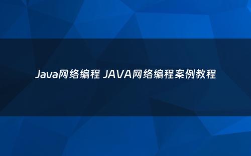 Java网络编程 JAVA网络编程案例教程