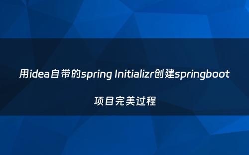用idea自带的spring Initializr创建springboot项目完美过程