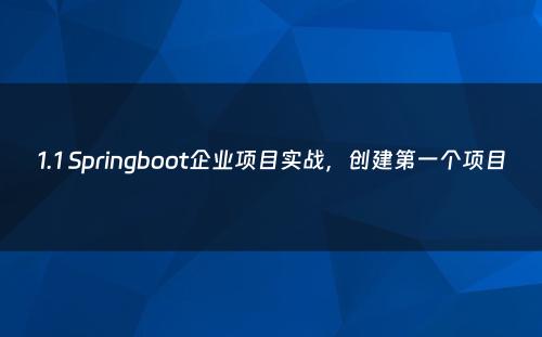 1.1 Springboot企业项目实战，创建第一个项目