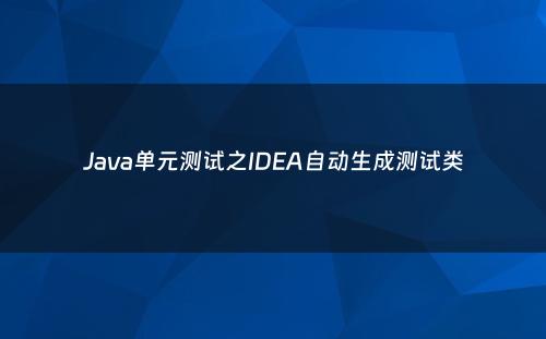 Java单元测试之IDEA自动生成测试类