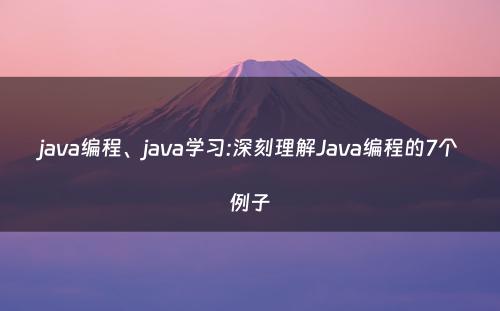 java编程、java学习:深刻理解Java编程的7个例子
