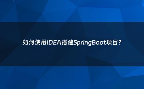 如何使用IDEA搭建SpringBoot项目?
