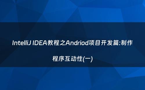 IntelliJ IDEA教程之Andriod项目开发篇:制作程序互动性(一)
