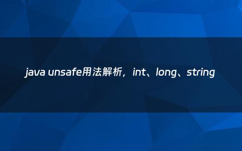 java unsafe用法解析，int、long、string