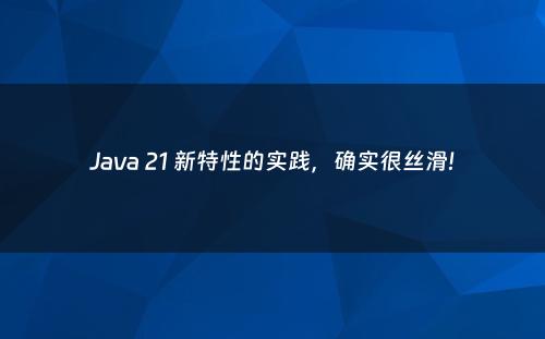 Java 21 新特性的实践，确实很丝滑!
