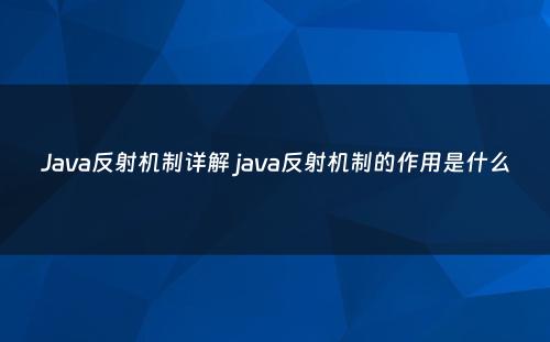 Java反射机制详解 java反射机制的作用是什么