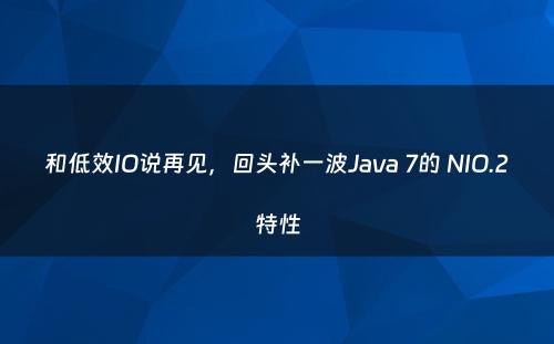 和低效IO说再见，回头补一波Java 7的 NIO.2特性