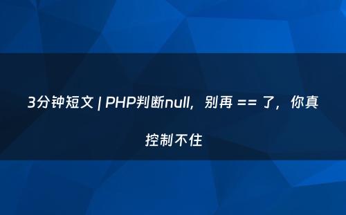 3分钟短文 | PHP判断null，别再 == 了，你真控制不住