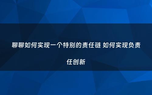 聊聊如何实现一个特别的责任链 如何实现负责任创新