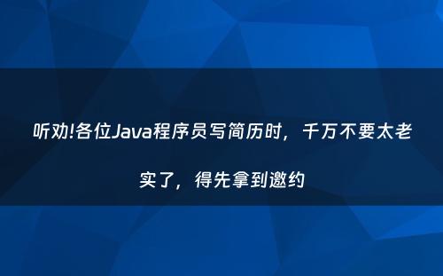 听劝!各位Java程序员写简历时，千万不要太老实了，得先拿到邀约