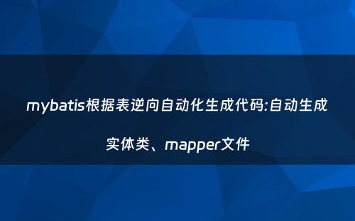 mybatis根据表逆向自动化生成代码:自动生成实体类、mapper文件