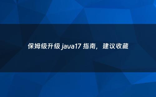 保姆级升级 java17 指南，建议收藏